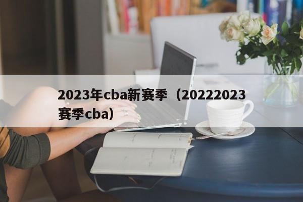 2023年cba新赛季（20222023赛季cba）